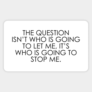 The question isn’t who is going to let me, it’s who is going to stop me Magnet